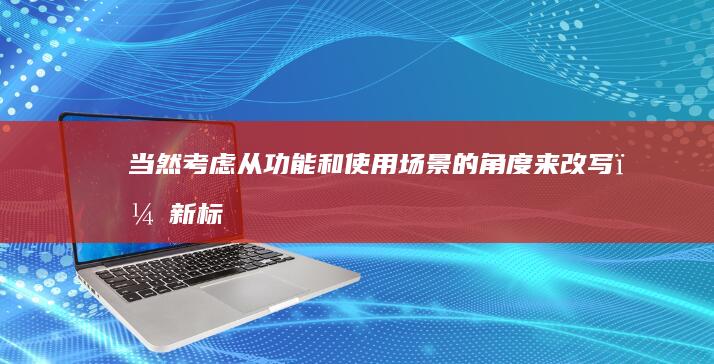 当然！考虑从功能和使用场景的角度来改写，新标题可以是：